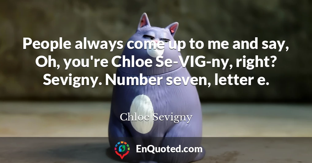 People always come up to me and say, Oh, you're Chloe Se-VIG-ny, right? Sevigny. Number seven, letter e.