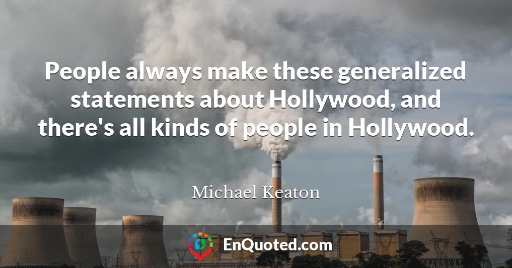 People always make these generalized statements about Hollywood, and there's all kinds of people in Hollywood.