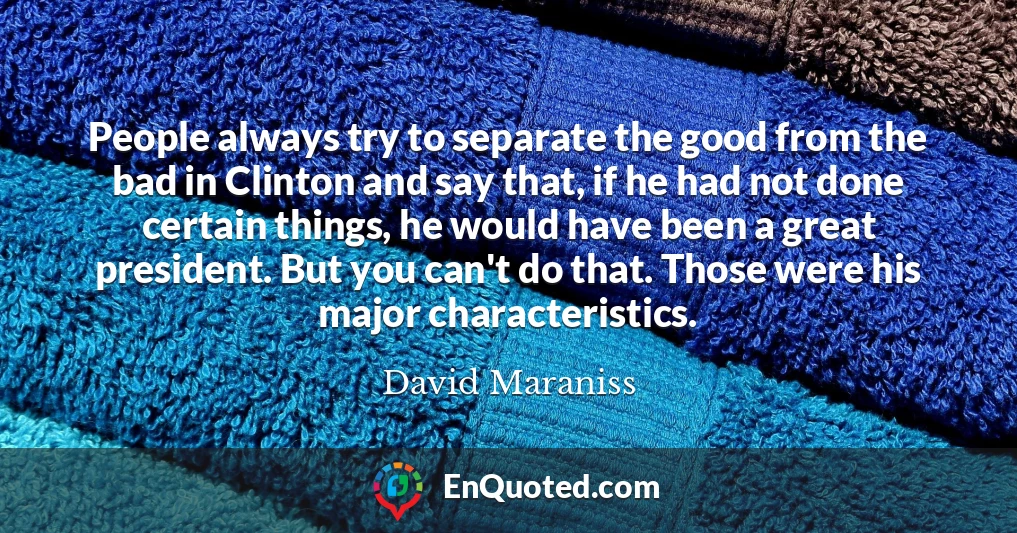 People always try to separate the good from the bad in Clinton and say that, if he had not done certain things, he would have been a great president. But you can't do that. Those were his major characteristics.