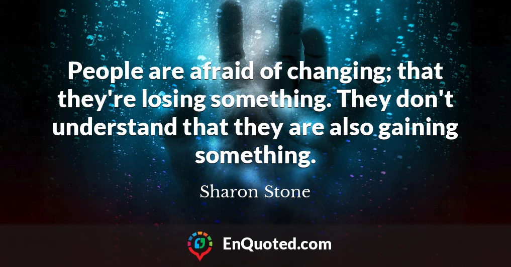 People are afraid of changing; that they're losing something. They don't understand that they are also gaining something.