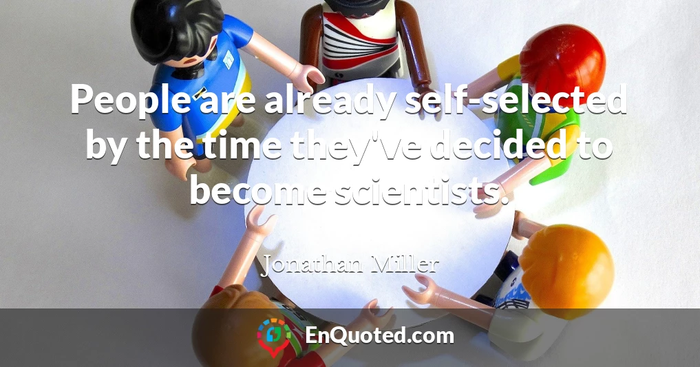 People are already self-selected by the time they've decided to become scientists.