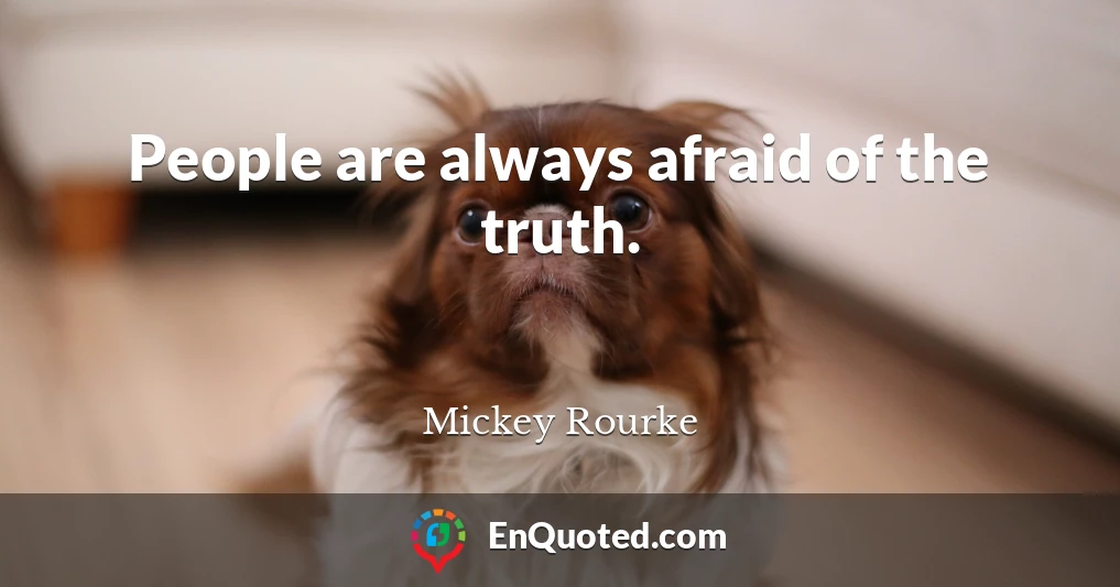People are always afraid of the truth.