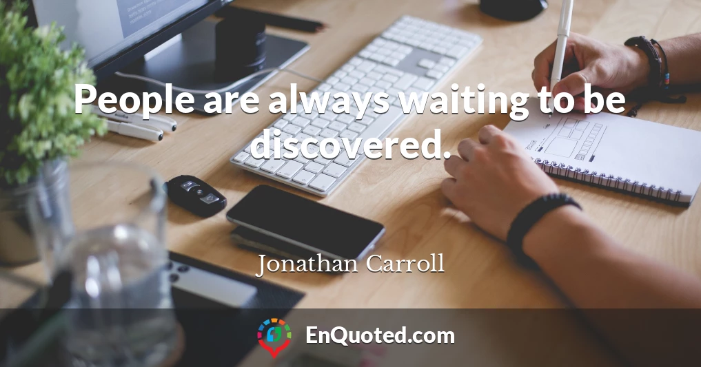 People are always waiting to be discovered.