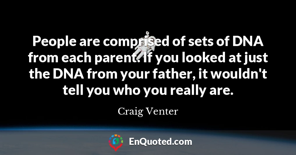 People are comprised of sets of DNA from each parent. If you looked at just the DNA from your father, it wouldn't tell you who you really are.