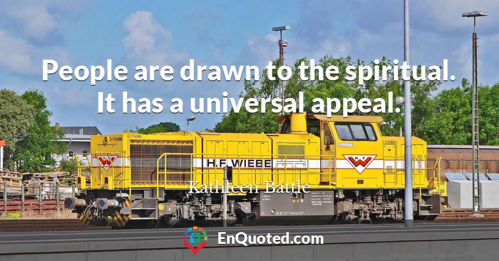 People are drawn to the spiritual. It has a universal appeal.