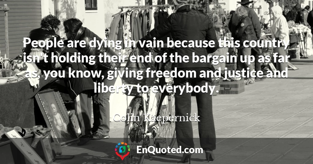 People are dying in vain because this country isn't holding their end of the bargain up as far as, you know, giving freedom and justice and liberty to everybody.