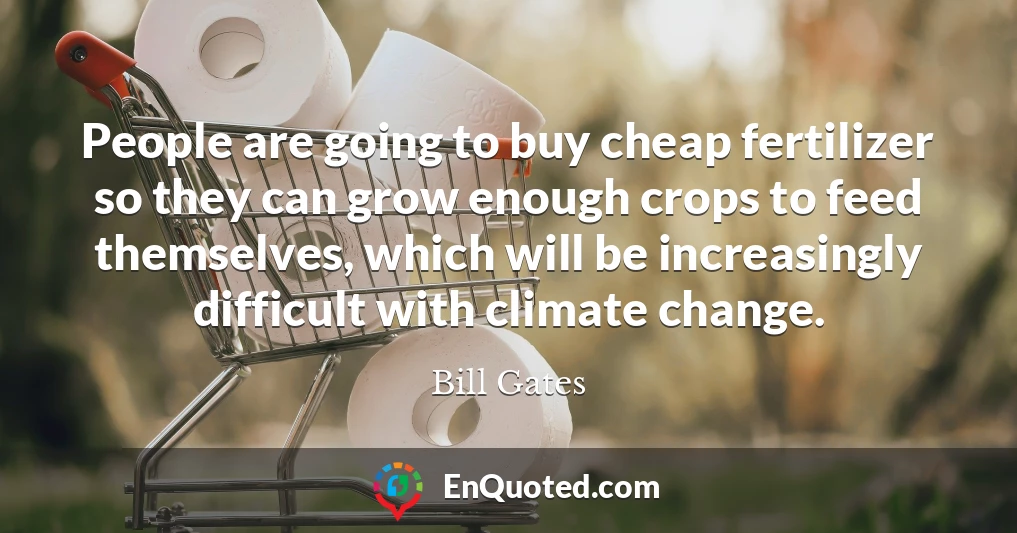 People are going to buy cheap fertilizer so they can grow enough crops to feed themselves, which will be increasingly difficult with climate change.