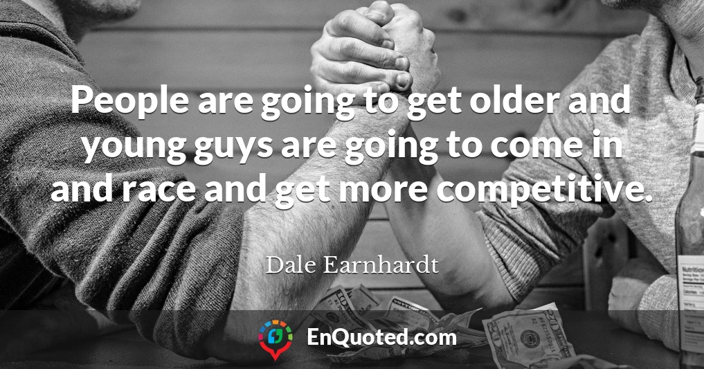 People are going to get older and young guys are going to come in and race and get more competitive.