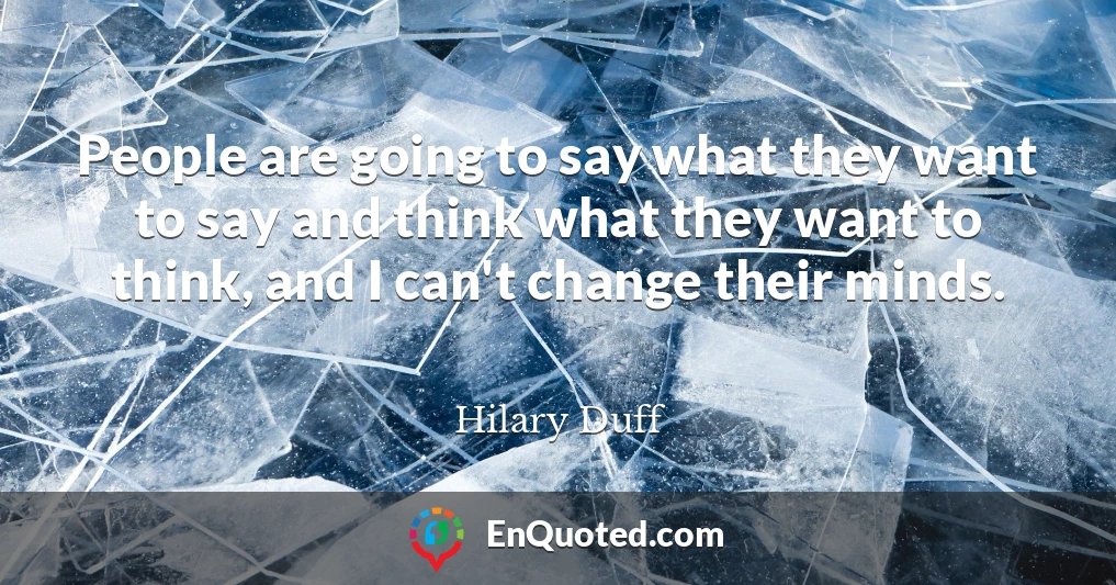 People are going to say what they want to say and think what they want to think, and I can't change their minds.