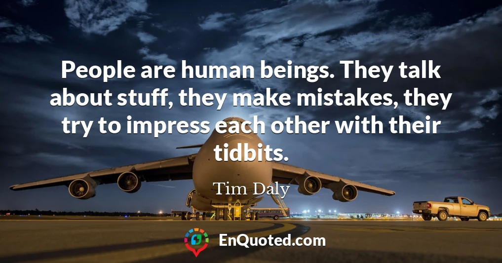 People are human beings. They talk about stuff, they make mistakes, they try to impress each other with their tidbits.