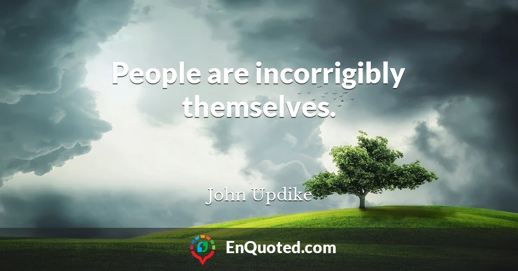 People are incorrigibly themselves.