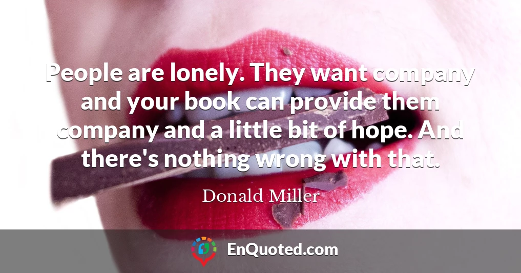 People are lonely. They want company and your book can provide them company and a little bit of hope. And there's nothing wrong with that.