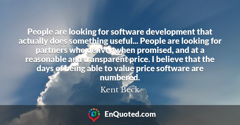 People are looking for software development that actually does something useful... People are looking for partners who deliver when promised, and at a reasonable and transparent price. I believe that the days of being able to value price software are numbered.
