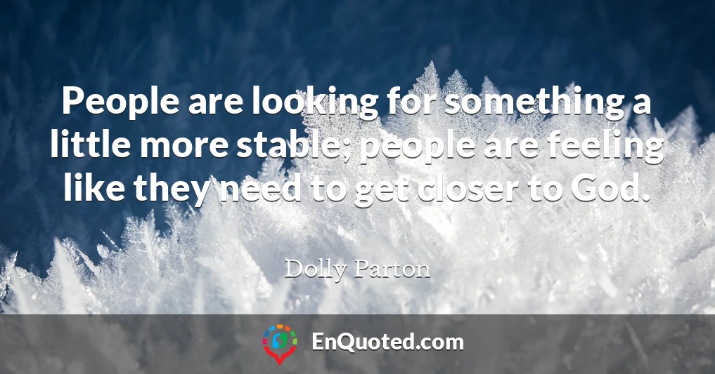 People are looking for something a little more stable; people are feeling like they need to get closer to God.