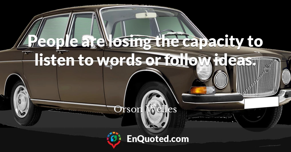 People are losing the capacity to listen to words or follow ideas.