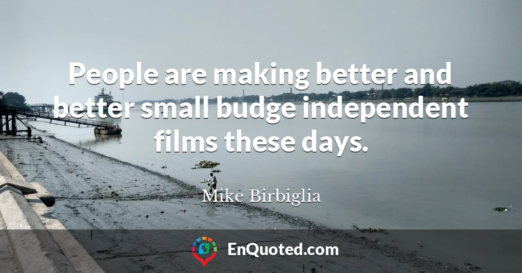 People are making better and better small budge independent films these days.