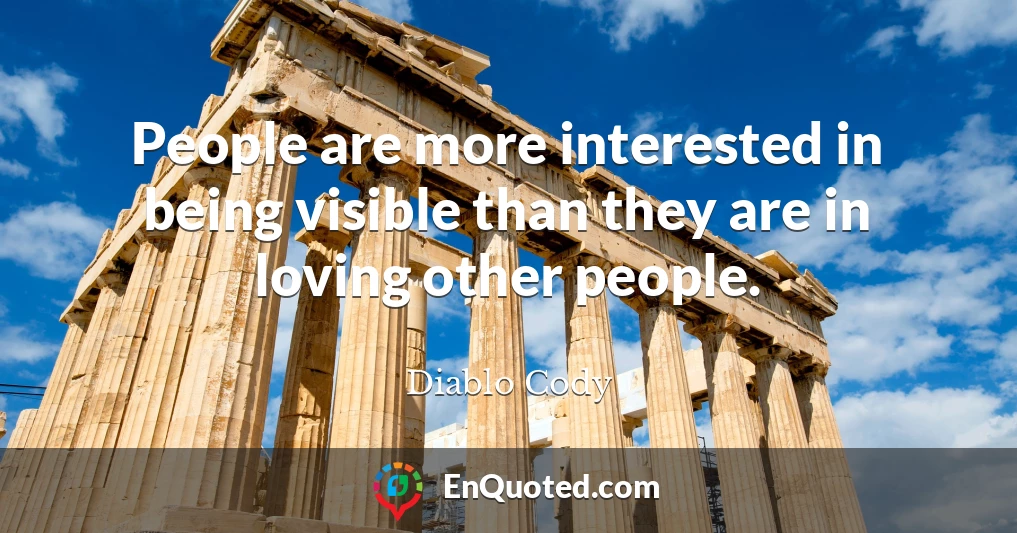 People are more interested in being visible than they are in loving other people.