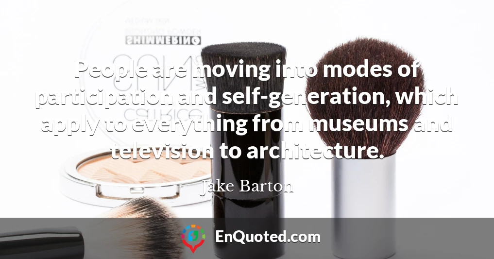 People are moving into modes of participation and self-generation, which apply to everything from museums and television to architecture.