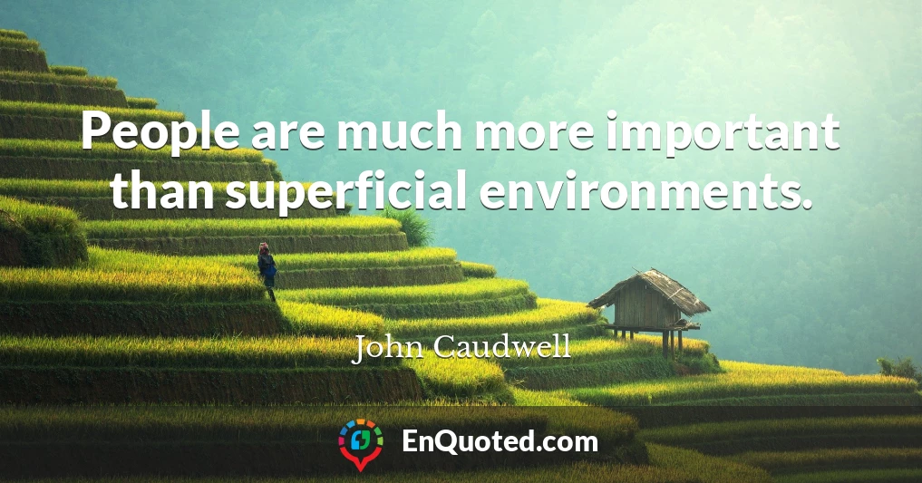 People are much more important than superficial environments.