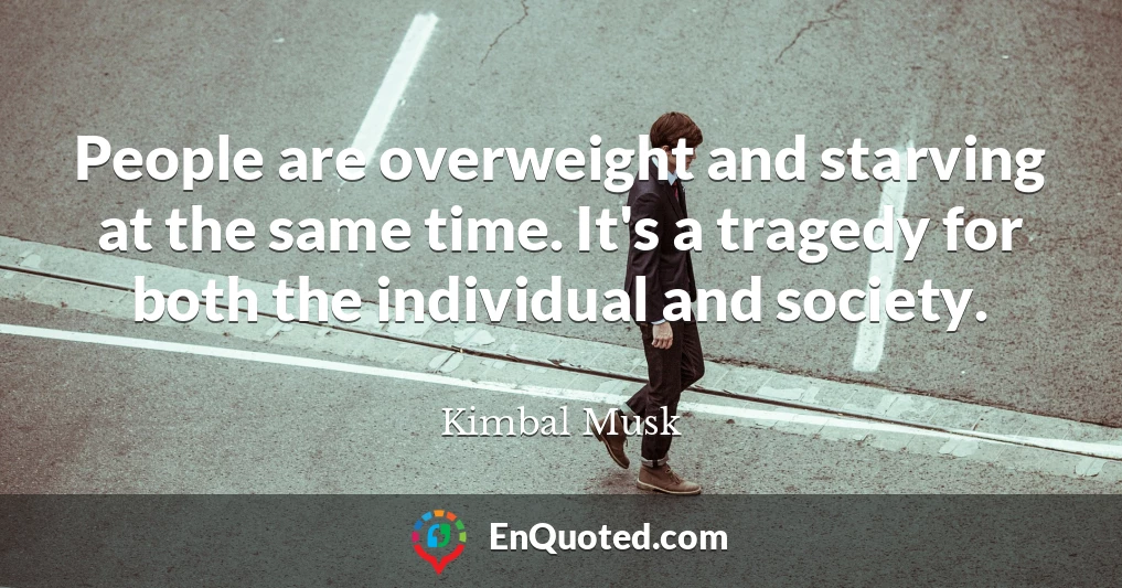 People are overweight and starving at the same time. It's a tragedy for both the individual and society.