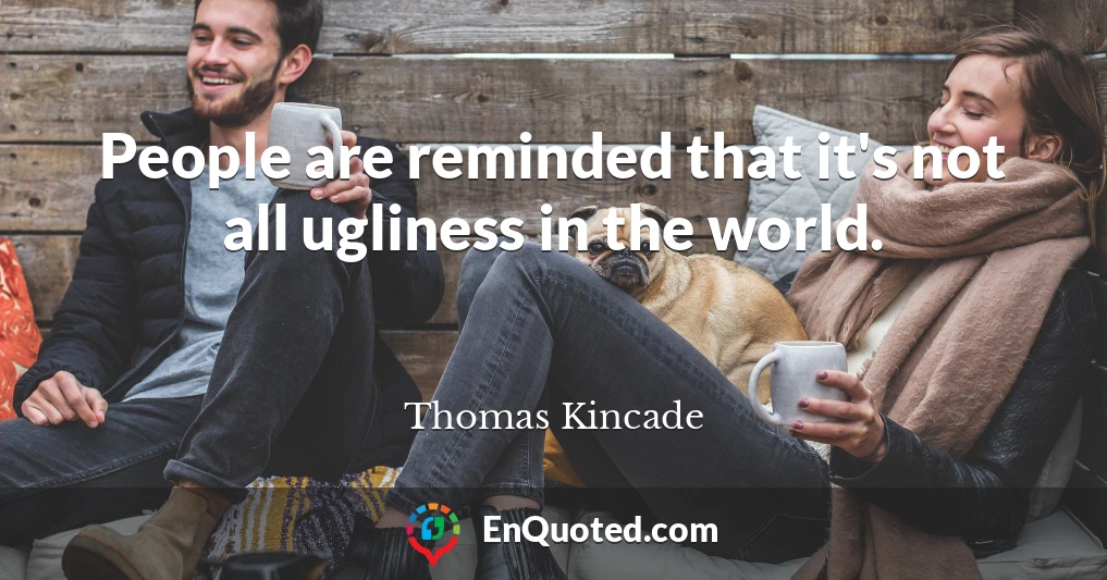 People are reminded that it's not all ugliness in the world.