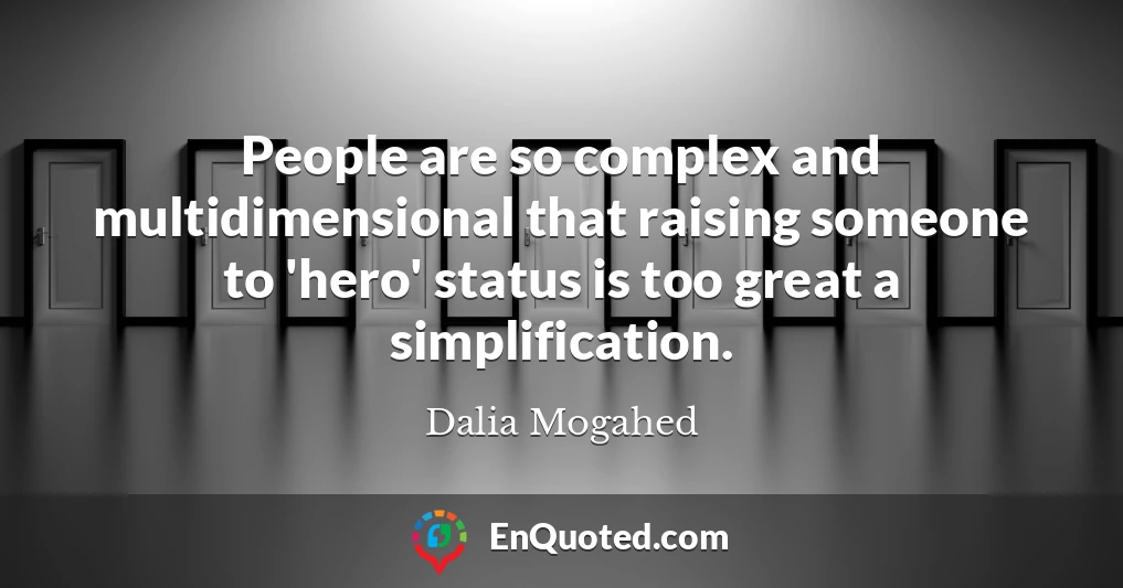 People are so complex and multidimensional that raising someone to 'hero' status is too great a simplification.
