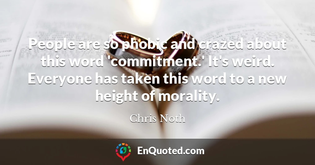 People are so phobic and crazed about this word 'commitment.' It's weird. Everyone has taken this word to a new height of morality.