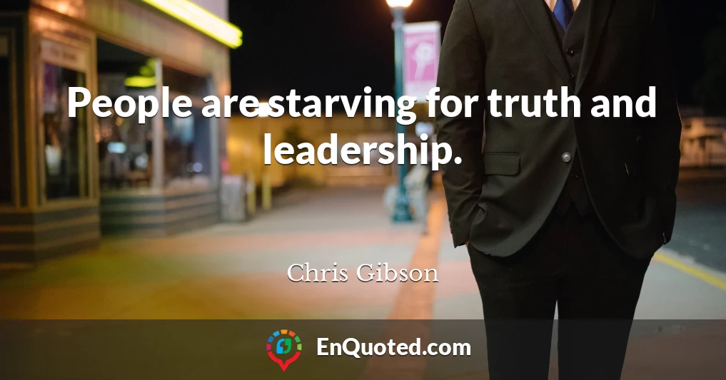 People are starving for truth and leadership.