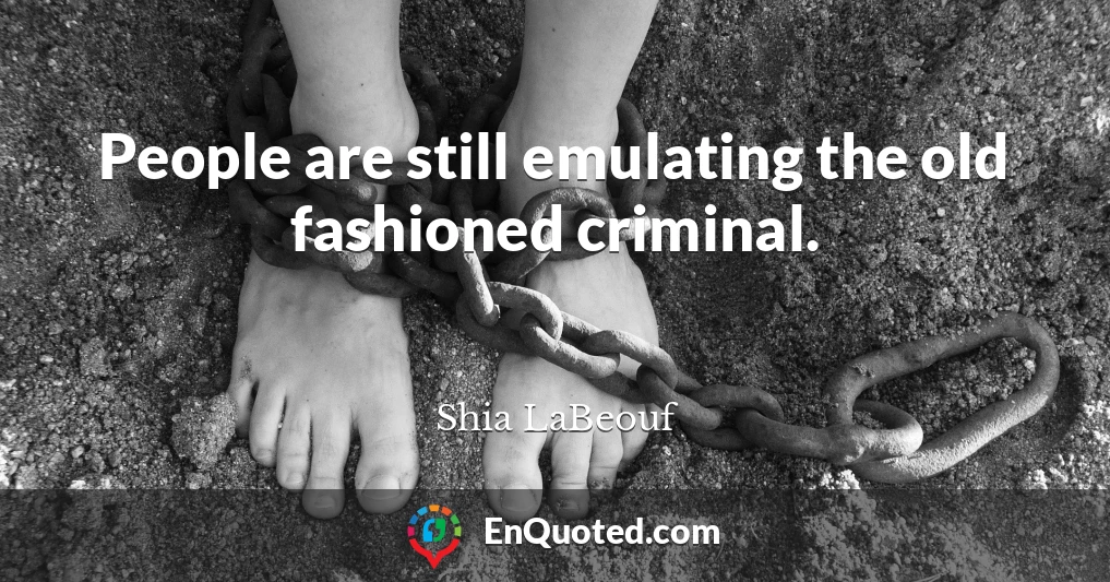 People are still emulating the old fashioned criminal.