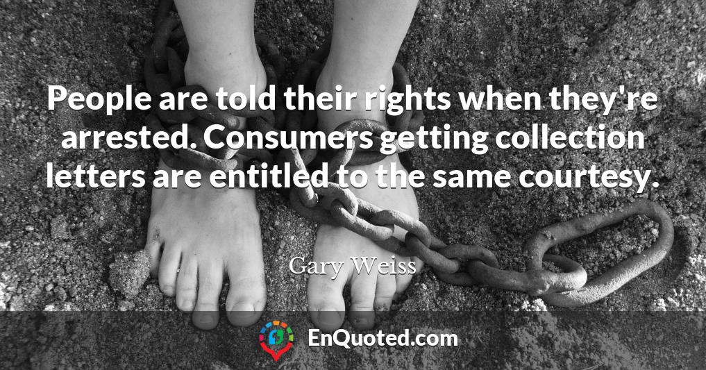 People are told their rights when they're arrested. Consumers getting collection letters are entitled to the same courtesy.
