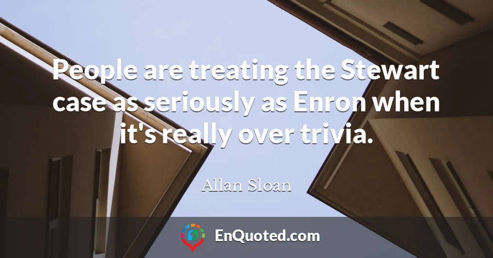 People are treating the Stewart case as seriously as Enron when it's really over trivia.