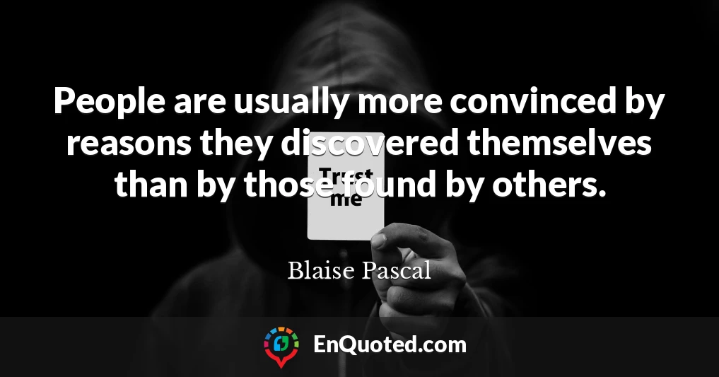 People are usually more convinced by reasons they discovered themselves than by those found by others.