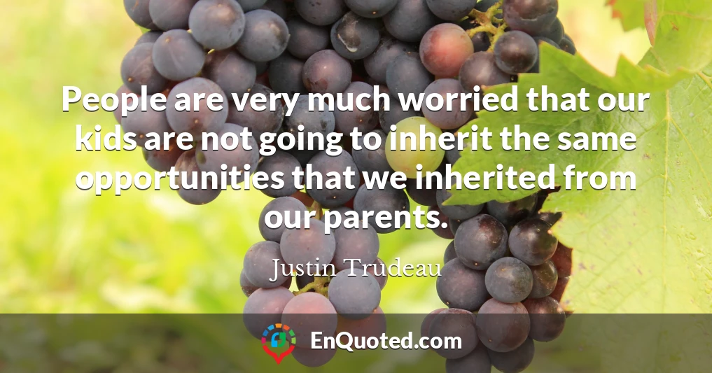 People are very much worried that our kids are not going to inherit the same opportunities that we inherited from our parents.