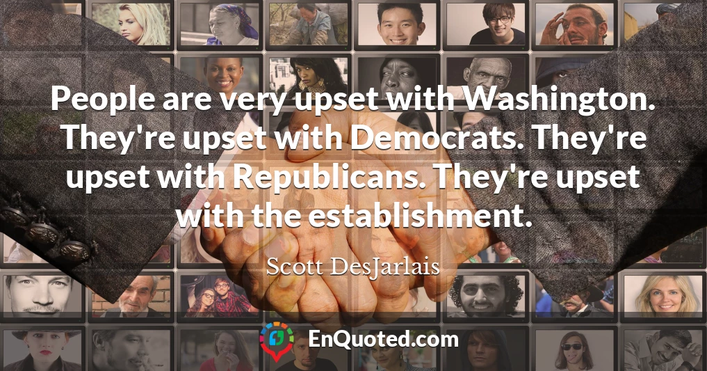 People are very upset with Washington. They're upset with Democrats. They're upset with Republicans. They're upset with the establishment.