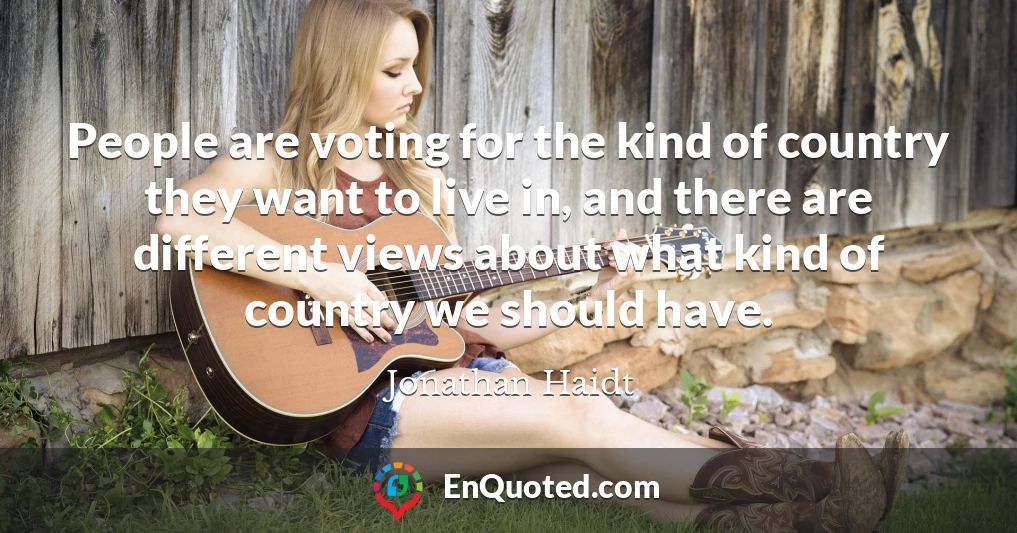 People are voting for the kind of country they want to live in, and there are different views about what kind of country we should have.