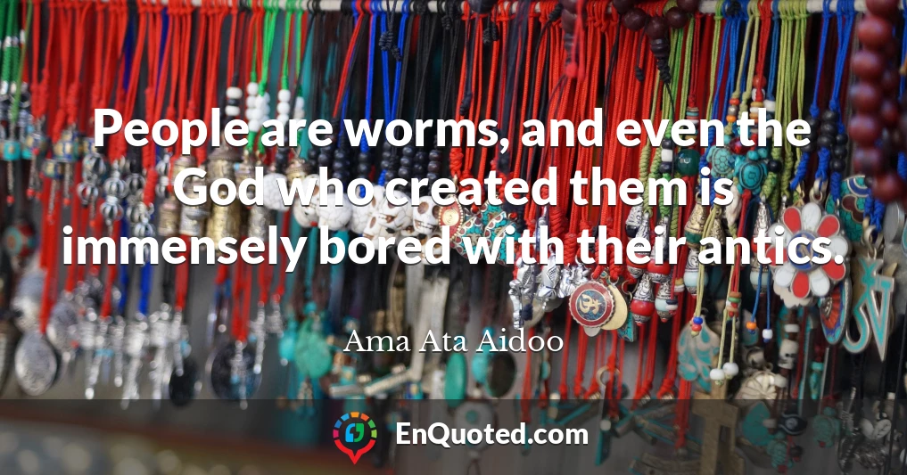 People are worms, and even the God who created them is immensely bored with their antics.