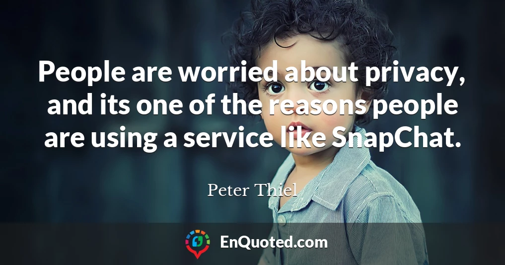People are worried about privacy, and its one of the reasons people are using a service like SnapChat.