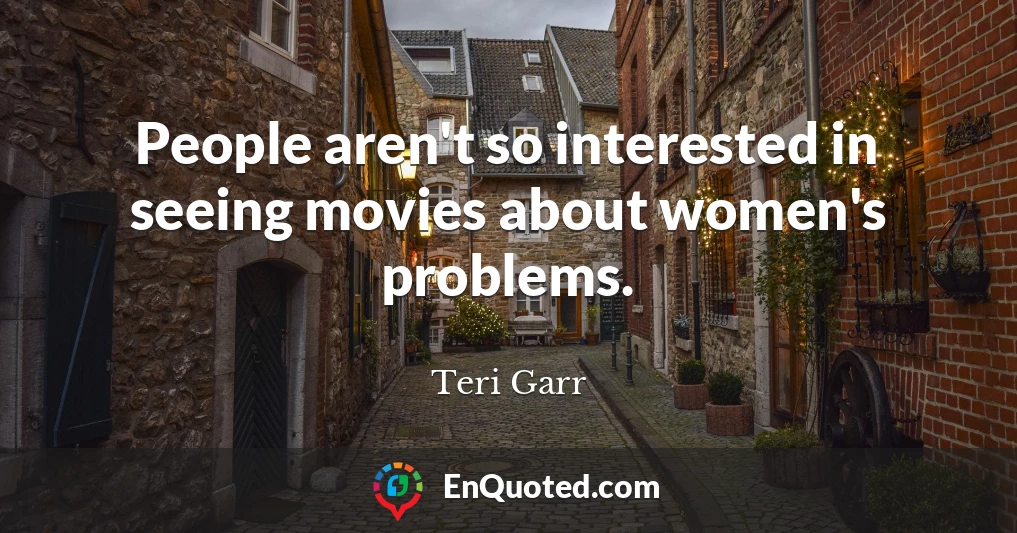 People aren't so interested in seeing movies about women's problems.