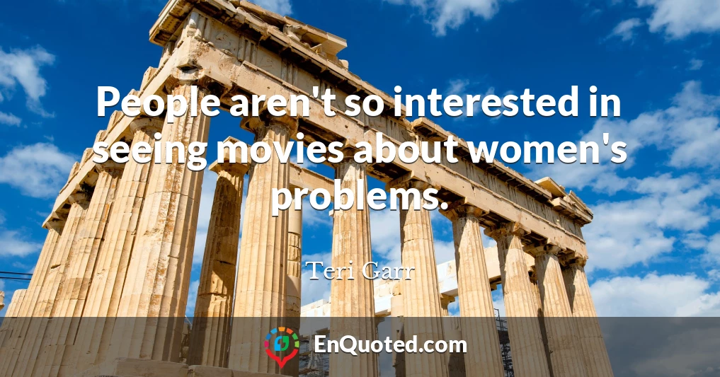 People aren't so interested in seeing movies about women's problems.