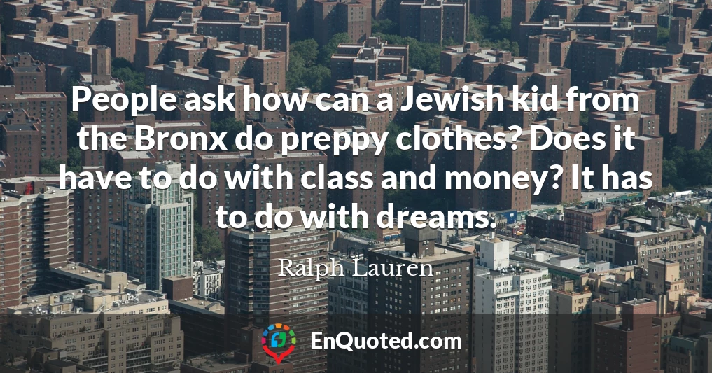 People ask how can a Jewish kid from the Bronx do preppy clothes? Does it have to do with class and money? It has to do with dreams.