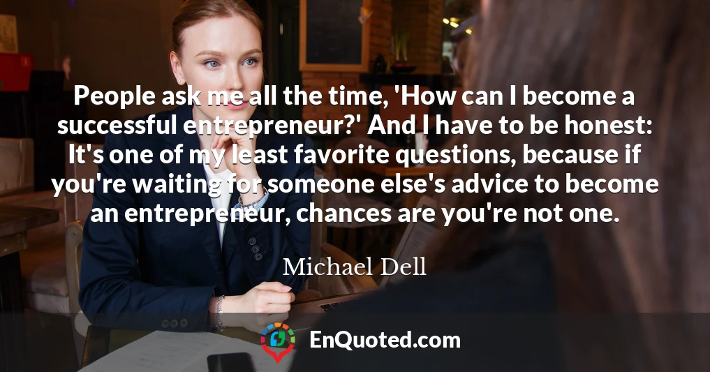 People ask me all the time, 'How can I become a successful entrepreneur?' And I have to be honest: It's one of my least favorite questions, because if you're waiting for someone else's advice to become an entrepreneur, chances are you're not one.