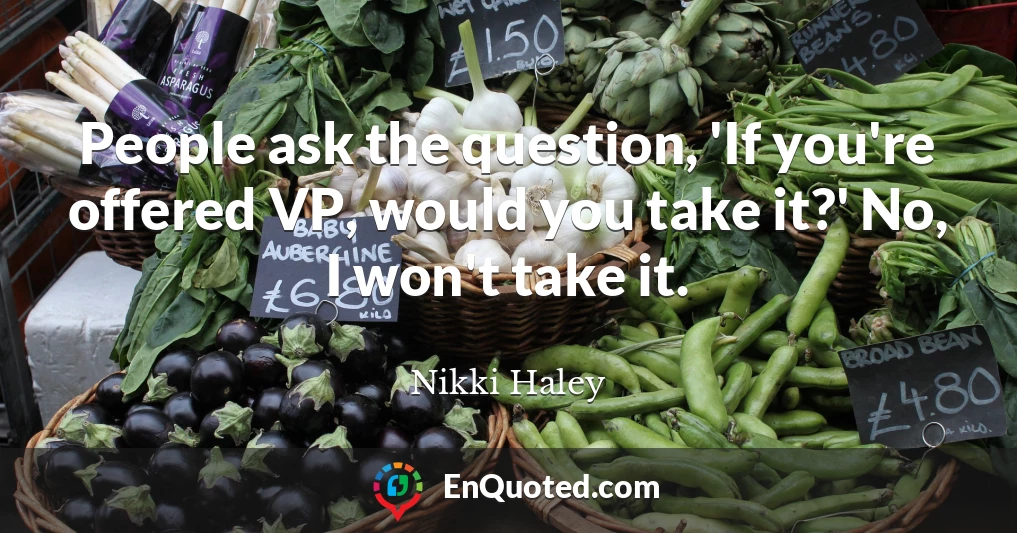 People ask the question, 'If you're offered VP, would you take it?' No, I won't take it.