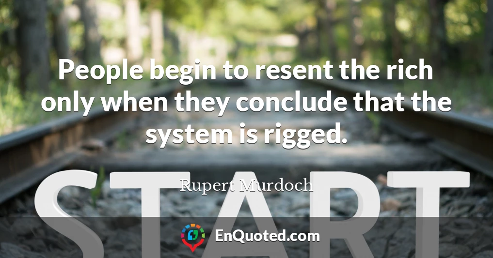 People begin to resent the rich only when they conclude that the system is rigged.