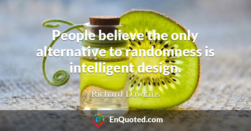 People believe the only alternative to randomness is intelligent design.