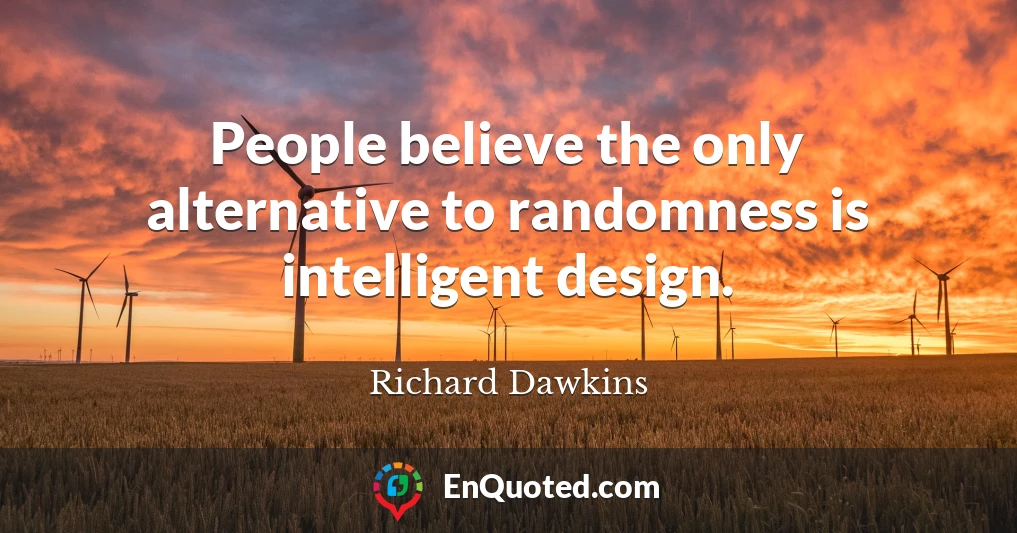 People believe the only alternative to randomness is intelligent design.