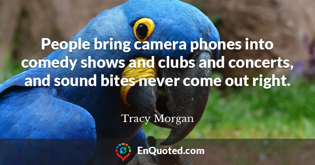 People bring camera phones into comedy shows and clubs and concerts, and sound bites never come out right.