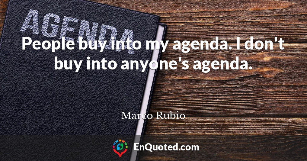 People buy into my agenda. I don't buy into anyone's agenda.