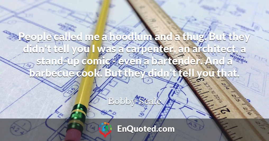 People called me a hoodlum and a thug. But they didn't tell you I was a carpenter, an architect, a stand-up comic - even a bartender. And a barbecue cook. But they didn't tell you that.