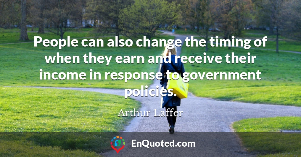 People can also change the timing of when they earn and receive their income in response to government policies.