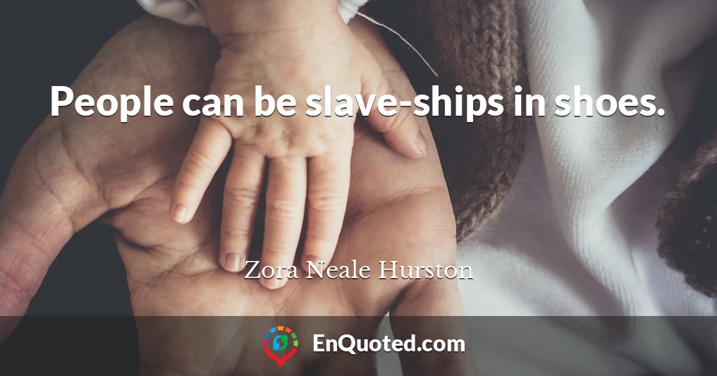 People can be slave-ships in shoes.